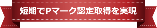 短期でPマーク認定取得を実現